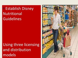 • Establish Disney
Nutritional
Guidelines
Using three licensing
and distribution
models
 