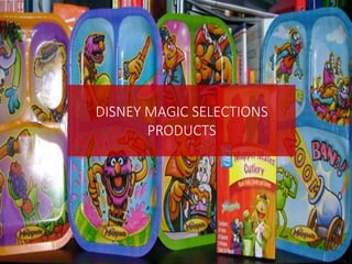 Healthy food campaigns for parents
Parents must also tell their children about the
advantages of healthy foods and give the children
healthy food in right proportions
DISNEY MAGIC SELECTIONS
PRODUCTS
 