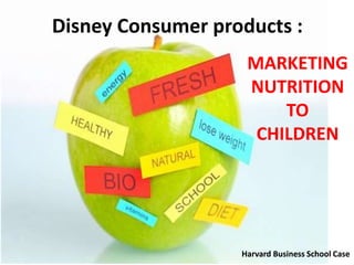 Disney Consumer products :
MARKETING
NUTRITION
TO
CHILDREN
Harvard Business School Case
 
