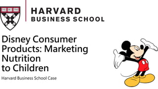 Disney Consumer
Products: Marketing
Nutrition
to Children
Harvard Business School Case
 