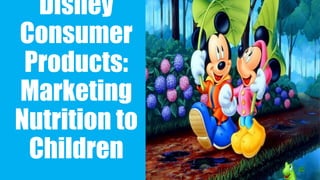 Disney
Consumer
Products:
Marketing
Nutrition to
Children
 