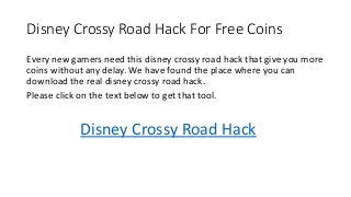 Disney Crossy Road Hack For Free Coins
Every new gamers need this disney crossy road hack that give you more
coins without any delay. We have found the place where you can
download the real disney crossy road hack.
Please click on the text below to get that tool.
Disney Crossy Road Hack
 