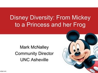 Disney Diversity: From Mickey to a Princess and her Frog Mark McNalley Community Director UNC Asheville 
