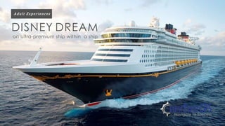 Adul t Exper iences 
DISNEY DREAM 
an ultra-premium ship within a ship 
 