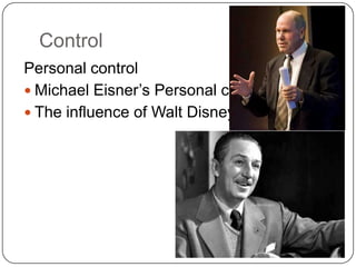 Control
Personal control
 Michael Eisner‟s Personal control
 The influence of Walt Disney
 