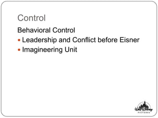 Control
Behavioral Control
 Leadership and Conflict before Eisner
 Imagineering Unit
 
