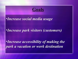 <ul><li>Increase social media usage </li></ul><ul><li>Increase park visitors (customers) </li></ul><ul><li>Increase access...