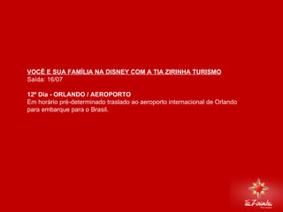 DISNEY VIA MIAMI Saída: 16/07   12º Dia - ORLANDO / AEROPORTO  Em horário pré-determinado traslado ao aeroporto internacional de Orlando para embarque para o Brasil.     