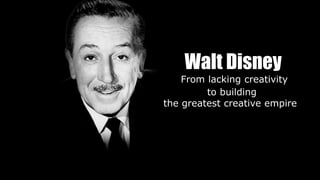 Walt Disney
From lacking creativity
to building
the greatest creative empire
 
