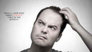 Finally, How does
Disney position
itself in the
market?
 