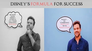 So how
does
Disney
achieve
all these
and still
succeed?
Right…
By
combining
heritage
with
innovation
Disney’s Formula for Success
 