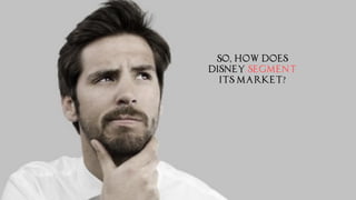 So, How does
Disney segment
its market?
 