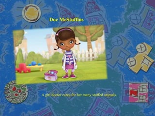 Doc McStuffins
A girl doctor cares for her many stuffed animals.
 