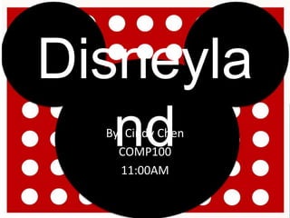 Disneyland By: Cindy Chen COMP100 11:00AM 