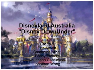 Disneyland Australia &quot;Disney DownUnder&quot; Group 1 Erin Althoff Samantha Arndt Casey Blakely Khushboo Chaturvedi Jonathan Wong 