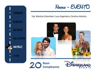 Natale - EVENTO
TEASER
            Vip: Martina Colombari; Luca Argentero; Carolina Kostner.

EVENTO

ESTATE

HALLOWEEN


NATALE


2013



            20         Buon
                       Compleanno
 