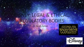 DISNEY: LEGAL & ETHICAL,
REGULATORY BODIES
By Lily Kamali
 