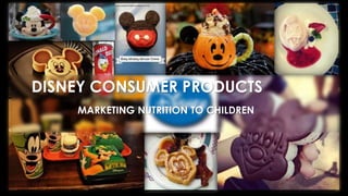 DISNEY CONSUMER PRODUCTS
MARKETING NUTRITION TO CHILDREN
 