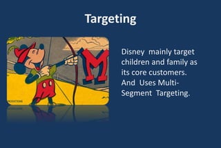 Targeting
Disney mainly target
children and family as
its core customers.
And Uses Multi-
Segment Targeting.
 