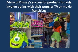 Many of Disney’s successful products for kids
involve tie-ins with their popular TV or movie
franchises
 