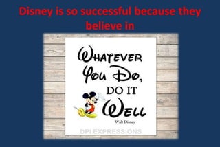 Disney is so successful because they
believe in
 