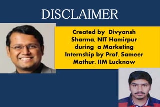 DISCLAIMER
Created by Divyansh
Sharma, NIT Hamirpur
during a Marketing
Internship by Prof. Sameer
Mathur, IIM Lucknow
 
