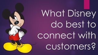 What Disney
do best to
connect with
customers?