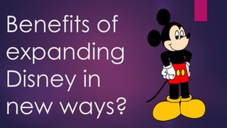 Benefits of
expanding
Disney in
new ways?