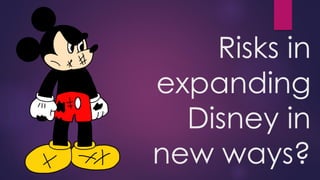 Risks in
expanding
Disney in
new ways?
 