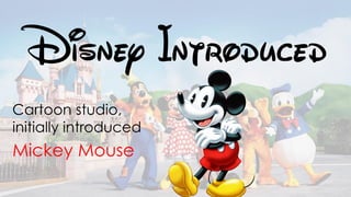 Disney Introduced
Cartoon studio,
initially introduced
Mickey Mouse
 