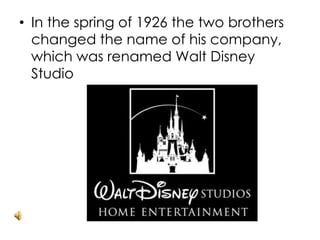 • In the spring of 1926 the two brothers
changed the name of his company,
which was renamed Walt Disney
Studio
 