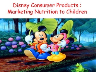 Disney Consumer Products :
Marketing Nutrition to Children
 