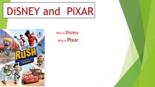 DiSNEY and PiXAR
Who is Disney
Who is Pixar
 