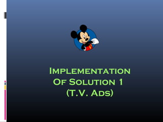Implementation
Of Solution 1
(T.V. Ads)
 