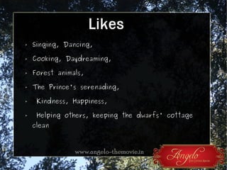 Likes
➢

Singing, Dancing,

➢

Cooking, Daydreaming,

➢

Forest animals,

➢

The Prince's serenading,

➢

Kindness, Happiness,

➢

Helping others, keeping the dwarfs' cottage

clean

 