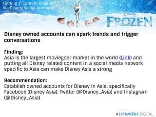 39	
  
Disney owned accounts can spark trends and trigger
conversations
Finding:
Asia is the largest moviegoer market in t...