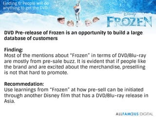 43	
  
DVD Pre-release of Frozen is an opportunity to build a large
database of customers
Finding:
Most of the mentions ab...