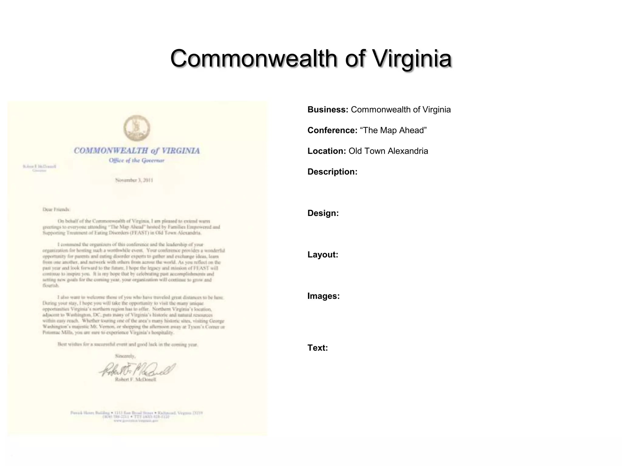 Commonwealth of Virginia
           Business: Commonwealth of Virginia

           Conference: “The Map Ahead”

           Location: Old Town Alexandria

           Description:



           Design:



           Layout:



           Images:




           Text:
 