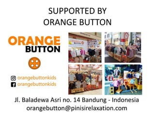 SUPPORTED BY
ORANGE BUTTON
Jl. Baladewa Asri no. 14 Bandung - Indonesia
orangebutton@pinisirelaxation.com
 