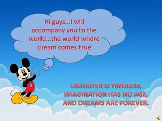 Hi guys...I will
accompany you to the
world...the world where
dream comes true
 