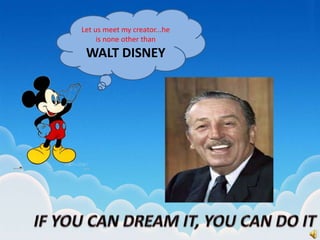 Let us meet my creator...he
is none other than
WALT DISNEY
 