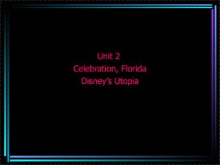 Unit 2
Celebration, Florida
  Disney’s Utopia
 