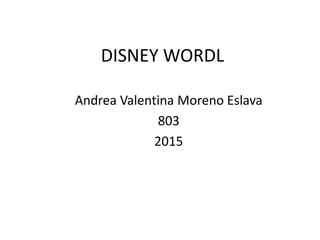 DISNEY WORDL
Andrea Valentina Moreno Eslava
803
2015
 