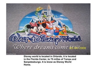 Disney world is located in Orlando, it is located in the Florida Center, to 75 millas of Tampa and Sanpetesburgo. It is know as Disney World Home. 