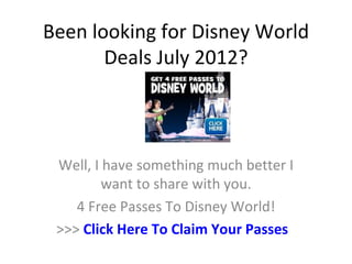 Been looking for Disney World
       Deals July 2012?



 Well, I have something much better I
         want to share with you.
    4 Free Passes To Disney World!
 >>> Click Here To Claim Your Passes
 