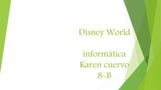 Disney World
informática
Karen cuervo
8-B
 