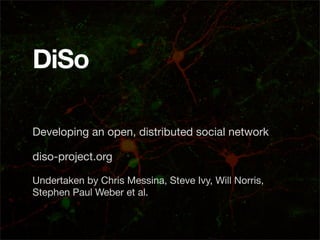 DiSo

Developing an open, distributed social network

diso-project.org

Undertaken by Chris Messina, Steve Ivy, Will Norris,
Stephen Paul Weber et al.