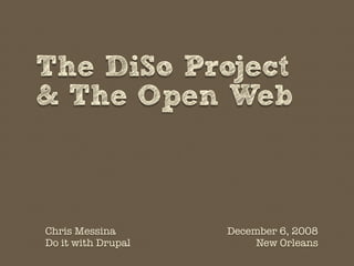 The DiSo Project
& The Open Web



Chris Messina       December 6, 2008
Do it with Drupal        New Orleans
 