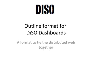 Outline format for  DiSO Dashboards A format to tie the distributed web together 