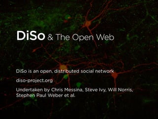 DiSo & The Open Web

DiSo is an open, distributed social network

diso-project.org

Undertaken by Chris Messina, Steve Ivy, Will Norris,
Stephen Paul Weber et al.
 
